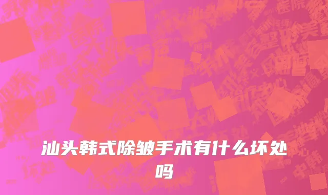 汕头韩式除皱手术有什么坏处吗