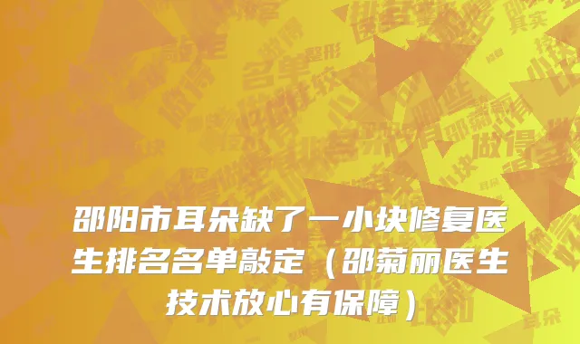 邵阳市耳朵缺了一小块修复医生排名名单敲定（邵菊丽医生技术放心有保障）