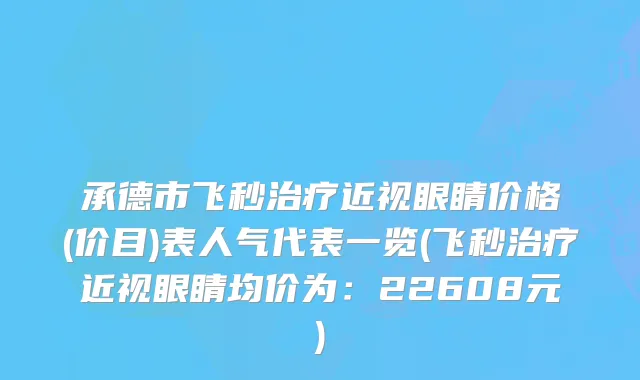 承德市飞秒治疗近视眼睛价格(价目)表人气代表一览(飞秒治疗近视眼睛均价为：22608元)