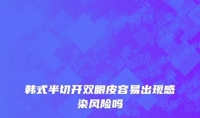 韩式半切开双眼皮容易出现感染风险吗