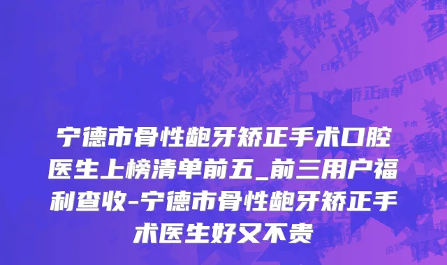 宁德市骨性龅牙矫正手术口腔医生上榜清单前五_前三用户福利查收-宁德市骨性龅牙矫正手术医生好又不贵