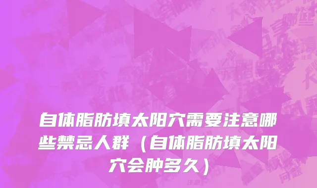 自体脂肪填太阳穴需要注意哪些禁忌人群（自体脂肪填太阳穴会肿多久）