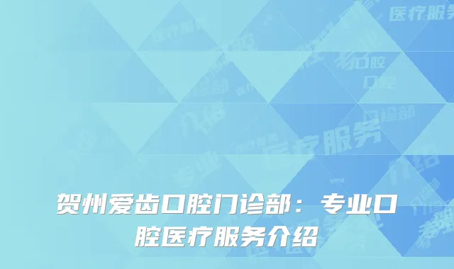贺州爱齿口腔门诊部：专业口腔医疗服务介绍
