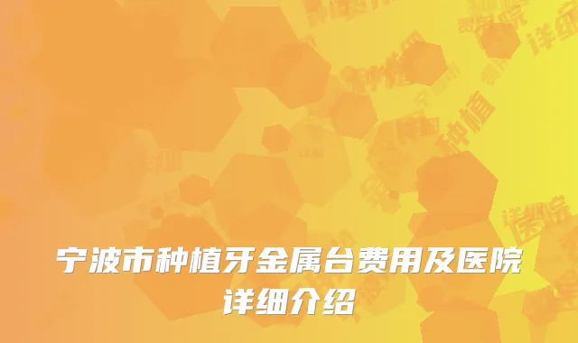 宁波市种植牙金属台费用及医院详细介绍