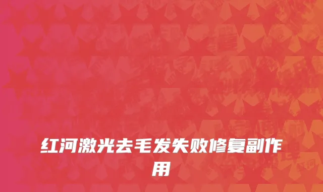 红河激光去毛发失败修复副作用