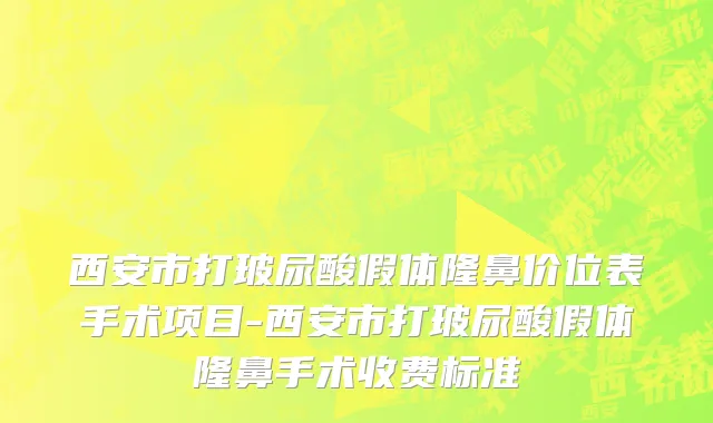西安市打玻尿酸假体隆鼻价位表手术项目-西安市打玻尿酸假体隆鼻手术收费标准