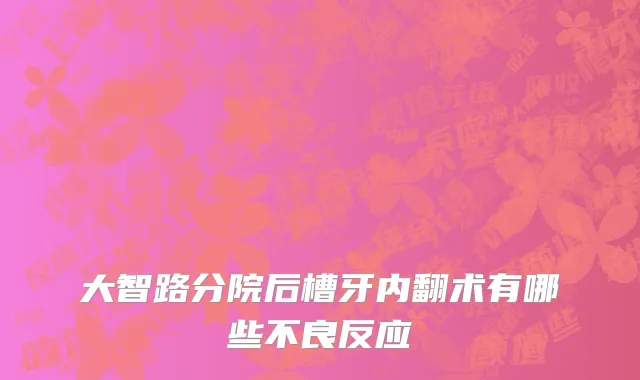 大智路分院后槽牙内翻术有哪些不良反应