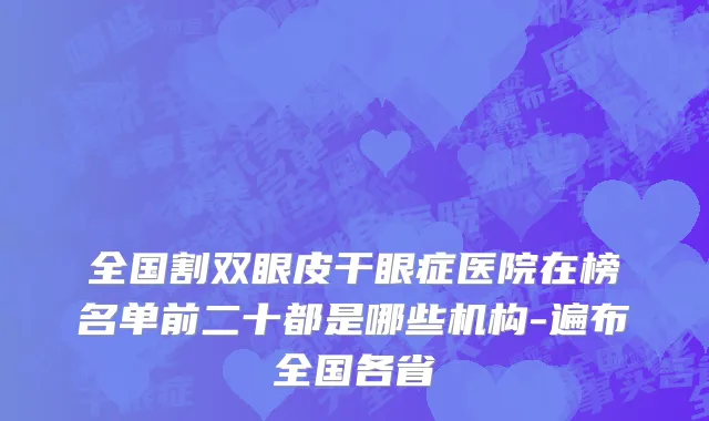 全国割双眼皮干眼症医院在榜名单前二十都是哪些机构-遍布全国各省