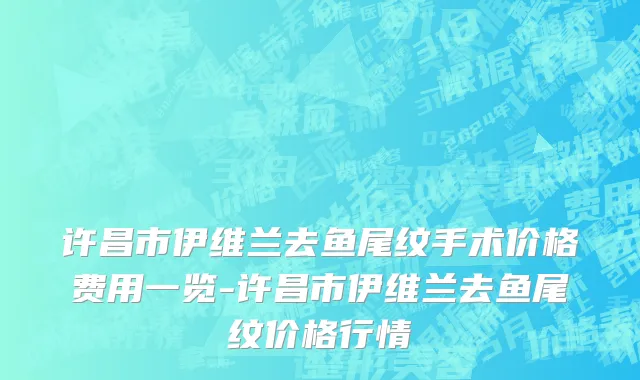 许昌市伊维兰去鱼尾纹手术价格费用一览-许昌市伊维兰去鱼尾纹价格行情