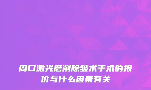 周口激光磨削除皱术手术的报价与什么因素有关