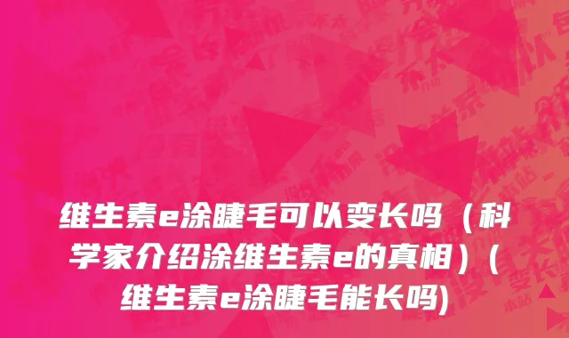 维生素e涂睫毛可以变长吗（科学家介绍涂维生素e的真相）(维生素e涂睫毛能长吗)