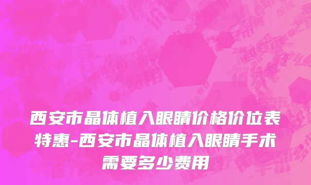 西安市晶体植入眼睛价格价位表特惠-西安市晶体植入眼睛手术需要多少费用