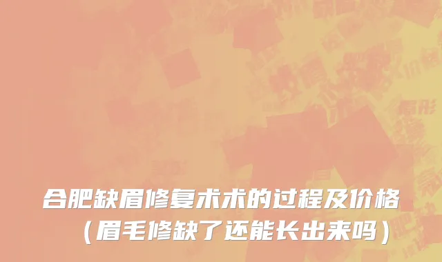 合肥缺眉修复术术的过程及价格（眉毛修缺了还能长出来吗）