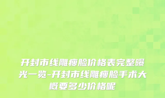 开封市线雕瘦脸价格表完整曝光一览-开封市线雕瘦脸手术大概要多少价格呢
