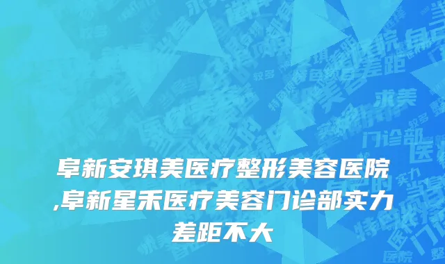 阜新安琪美医疗整形美容医院,阜新星禾医疗美容门诊部实力差距不大