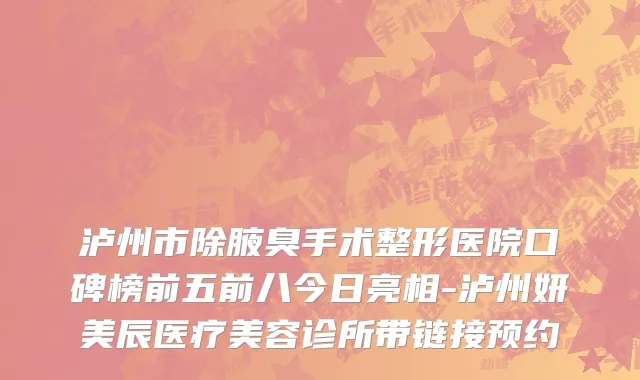 泸州市除腋臭手术整形医院口碑榜前五前八今日亮相-泸州妍美辰医疗美容诊所带链接预约
