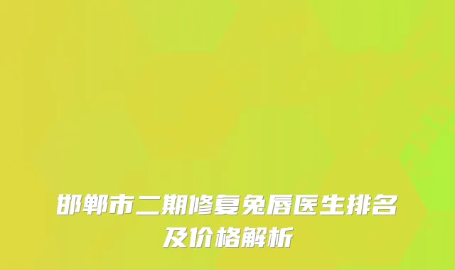 邯郸市二期修复兔唇医生排名及价格解析