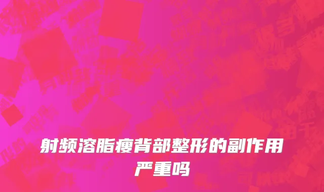射频溶脂瘦背部整形的副作用严重吗