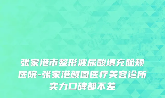 张家港市整形波尿酸填充脸颊医院-张家港颜图医疗美容诊所实力口碑都不差