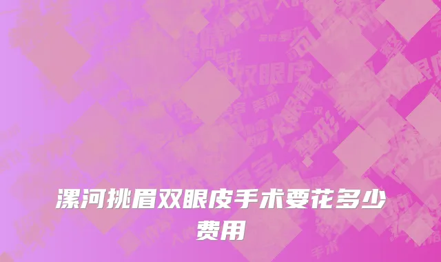 漯河挑眉双眼皮手术要花多少费用