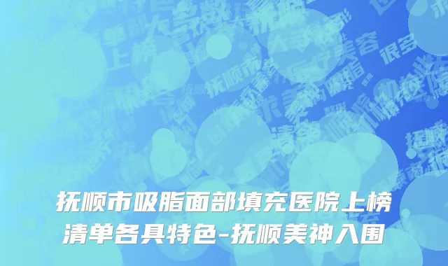 抚顺市吸脂面部填充医院上榜清单各具特色-抚顺美神入围