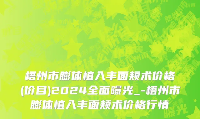 梧州市膨体植入丰面颊术价格(价目)2024全面曝光_-梧州市膨体植入丰面颊术价格行情