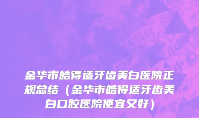 金华市皓得适牙齿美白医院正规总结（金华市皓得适牙齿美白口腔医院便宜又好）