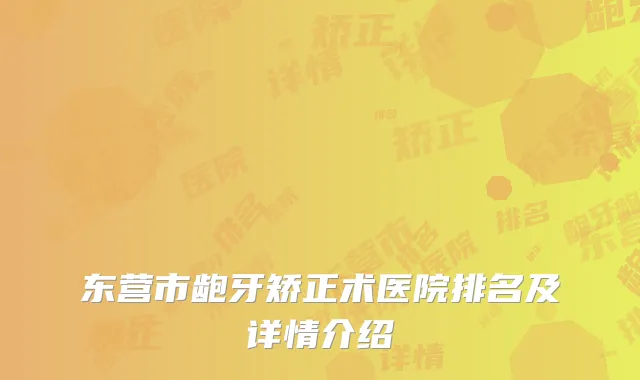 东营市龅牙矫正术医院排名及详情介绍