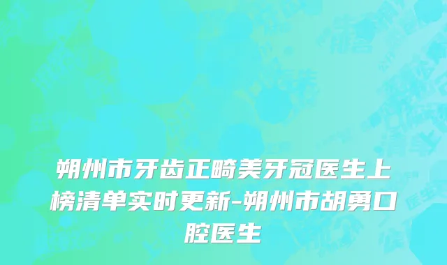 朔州市牙齿正畸美牙冠医生上榜清单实时更新-朔州市胡勇口腔医生