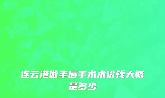 连云港做丰唇手术术价钱大概是多少