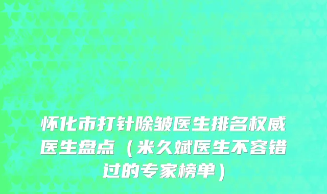 怀化市打针除皱医生排名权威医生盘点（米久斌医生不容错过的专家榜单）