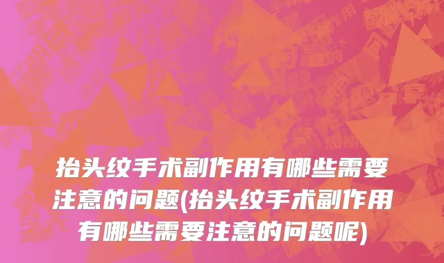 抬头纹手术副作用有哪些需要注意的问题(抬头纹手术副作用有哪些需要注意的问题呢)
