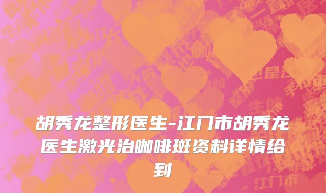 胡秀龙整形医生-江门市胡秀龙医生激光治咖啡斑资料详情给到