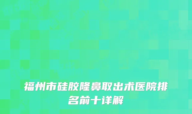 福州市硅胶隆鼻取出术医院排名前十详解