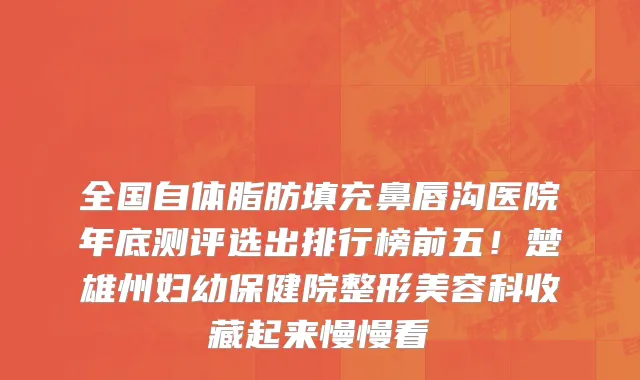 全国自体脂肪填充鼻唇沟医院年底测评选出排行榜前五!楚雄州妇幼保健院整形美容科收藏起来慢慢看