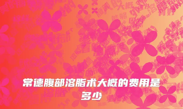 常德腹部溶脂术大概的费用是多少