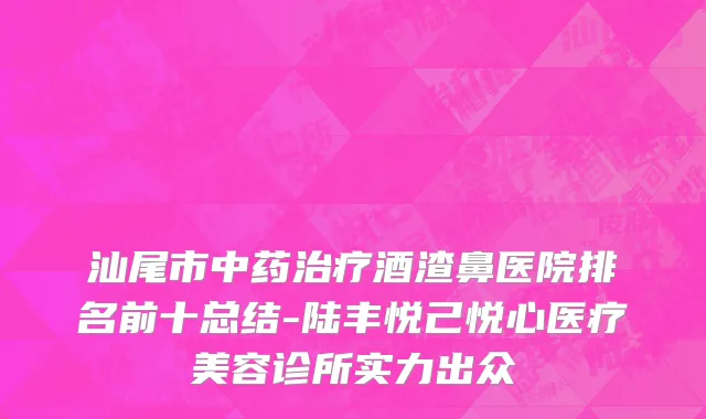 汕尾市中药治疗酒渣鼻医院排名前十总结-陆丰悦己悦心医疗美容诊所实力出众