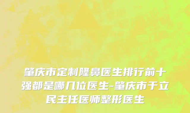 肇庆市定制隆鼻医生排行前十强都是哪几位医生-肇庆市于立民主任医师整形医生