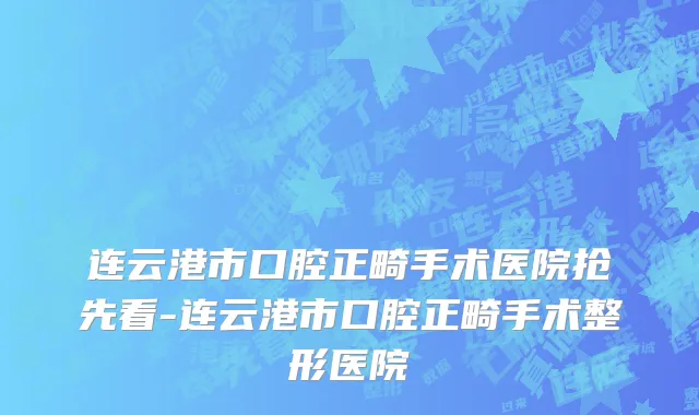 连云港市口腔正畸手术医院抢先看-连云港市口腔正畸手术整形医院