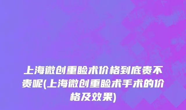 上海微创重睑术价格到底贵不贵呢(上海微创重睑术手术的价格及效果)