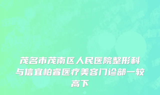 茂名市茂南区人民医院整形科与信宜柏睿医疗美容门诊部一较高下