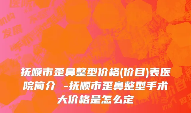 抚顺市歪鼻整型价格(价目)表医院简介 -抚顺市歪鼻整型手术大价格是怎么定
