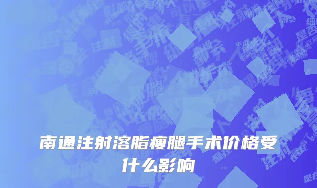 南通注射溶脂瘦腿手术价格受什么影响