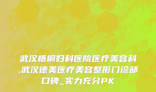 武汉梧桐妇科医院医疗美容科,武汉德美医疗美容整形门诊部口碑_实力充分PK