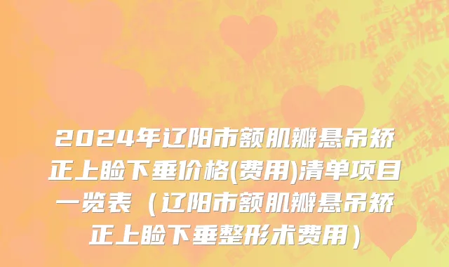 2024年辽阳市额肌瓣悬吊矫正上睑下垂价格(费用)清单项目一览表（辽阳市额肌瓣悬吊矫正上睑下垂整形术费用）