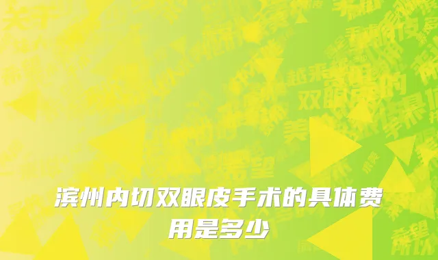 滨州内切双眼皮手术的具体费用是多少