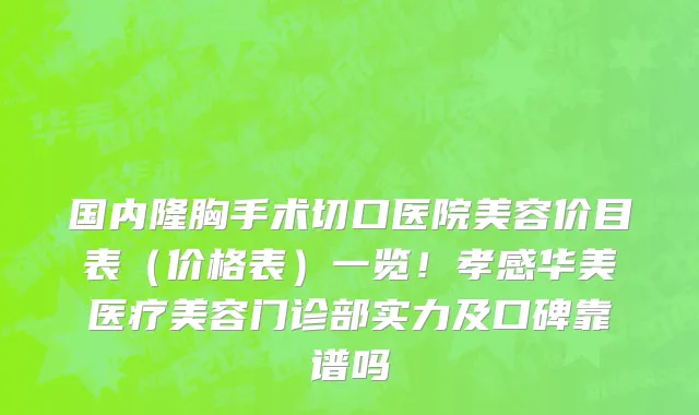 国内隆胸手术切口医院美容价目表(价格表)一览!孝感华美医疗美容门诊部实力及口碑靠谱吗