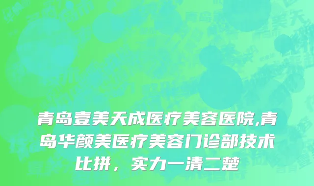 青岛壹美天成医疗美容医院,青岛华颜美医疗美容门诊部技术比拼，实力一清二楚