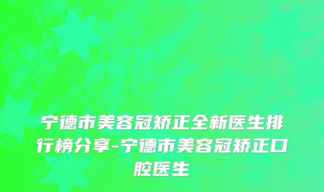 宁德市美容冠矫正全新医生排行榜分享-宁德市美容冠矫正口腔医生