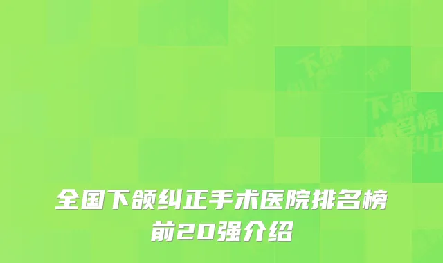全国下颌纠正手术医院排名榜前20强介绍
